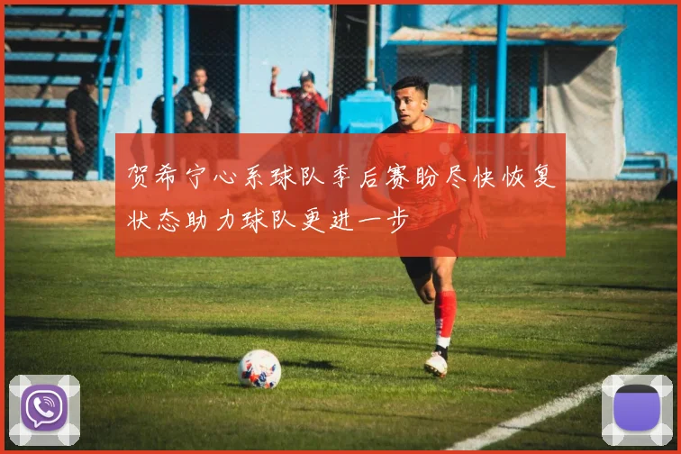 贺希宁心系球队季后赛盼尽快恢复状态助力球队更进一步