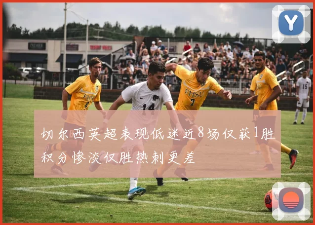 切尔西英超表现低迷近8场仅获1胜积分惨淡仅胜热刺更差