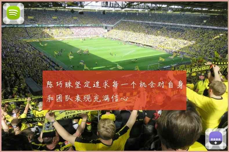 陈巧珠坚定追求每一个机会对自身和团队表现充满信心