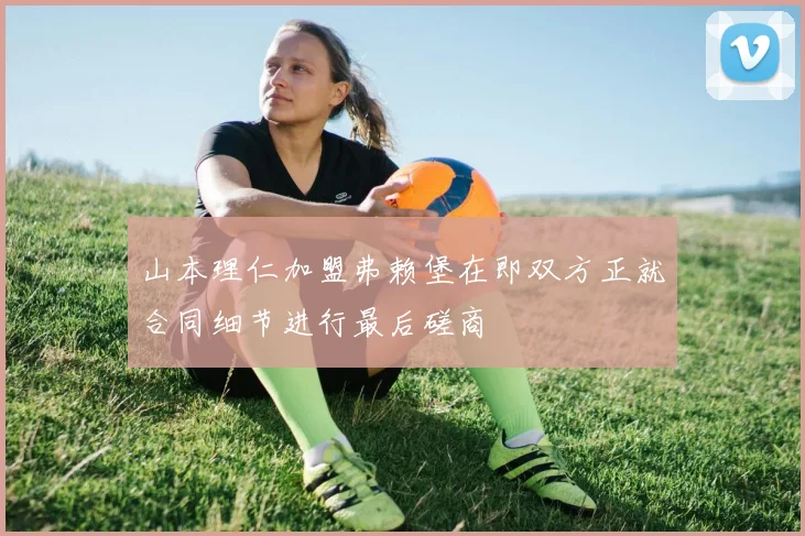 山本理仁加盟弗赖堡在即双方正就合同细节进行最后磋商