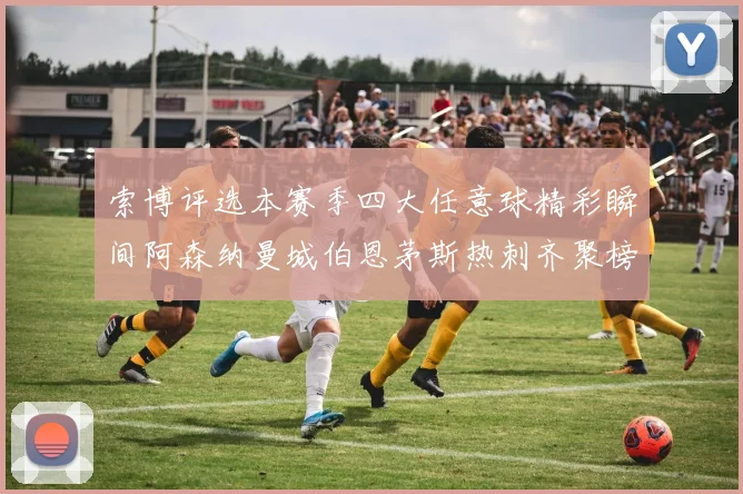 索博评选本赛季四大任意球精彩瞬间阿森纳曼城伯恩茅斯热刺齐聚榜单