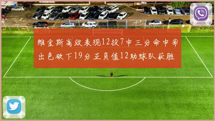 维金斯高效表现12投7中三分命中率出色砍下19分正负值12助球队获胜