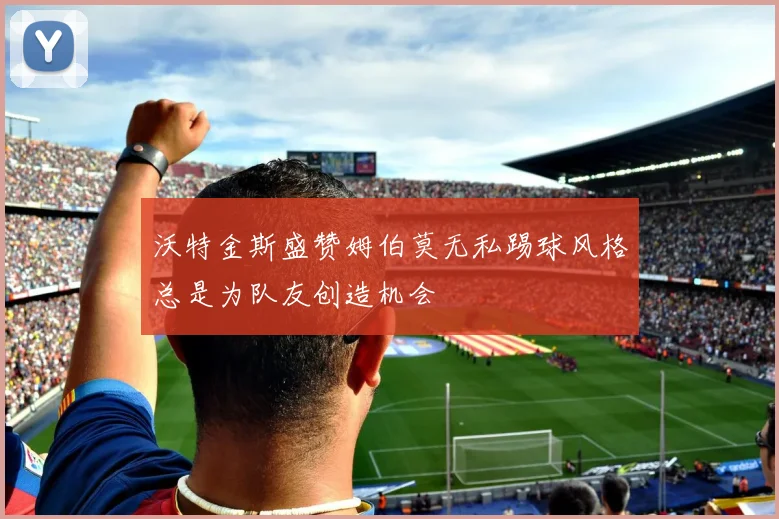 沃特金斯盛赞姆伯莫无私踢球风格总是为队友创造机会