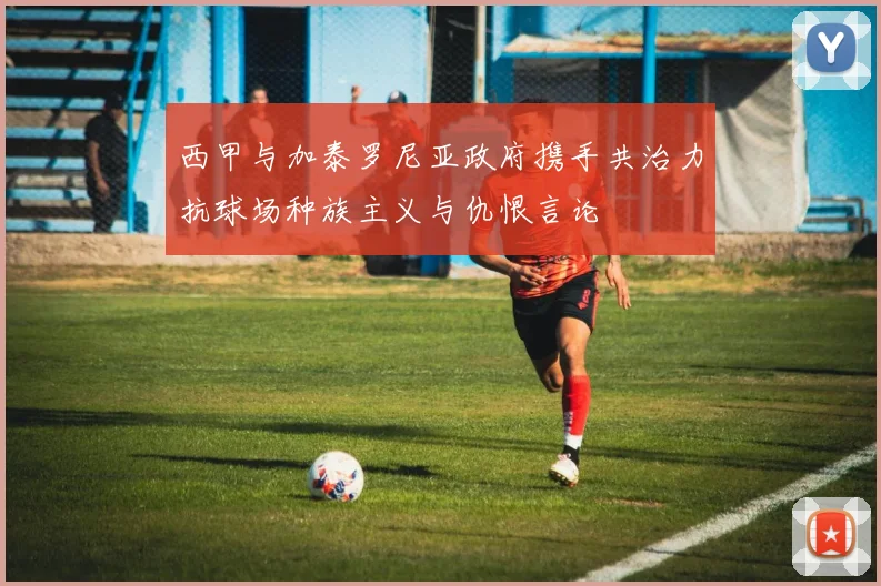 西甲与加泰罗尼亚政府携手共治力抗球场种族主义与仇恨言论