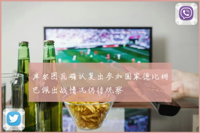 库尔图瓦确认复出参加国家德比姆巴佩出战情况仍待观察