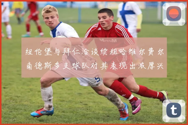 纽伦堡与拜仁洽谈续租哈维尔费尔南德斯多支球队对其表现出浓厚兴趣