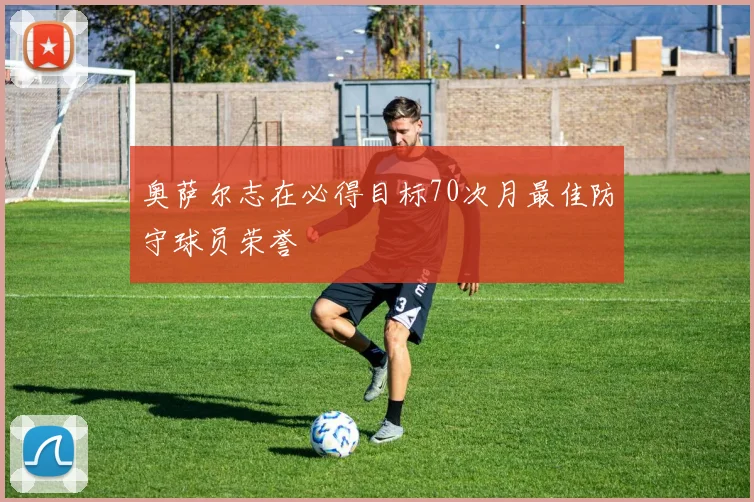 奥萨尔志在必得目标70次月最佳防守球员荣誉