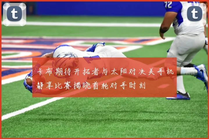 卡布期待开拓者与太阳对决关手机静享比赛揭晓首轮对手时刻