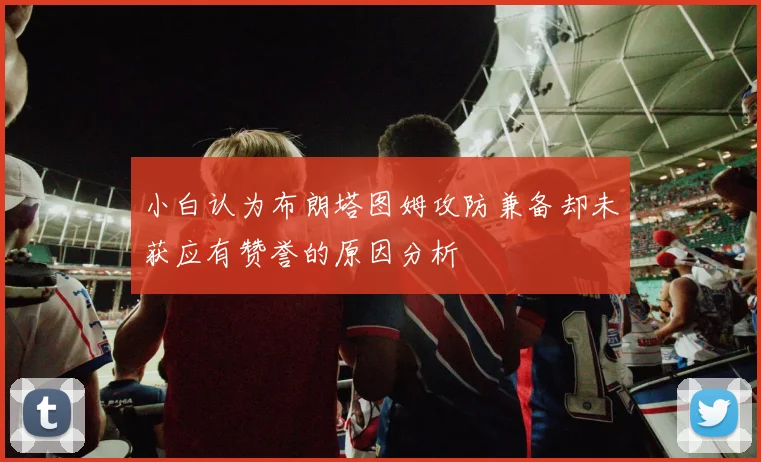 小白认为布朗塔图姆攻防兼备却未获应有赞誉的原因分析