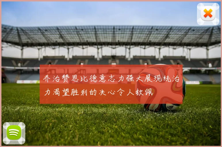 乔治赞恩比德意志力强大展现统治力渴望胜利的决心令人钦佩