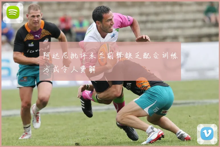阿达尼批评米兰前锋缺乏配合训练方式令人费解