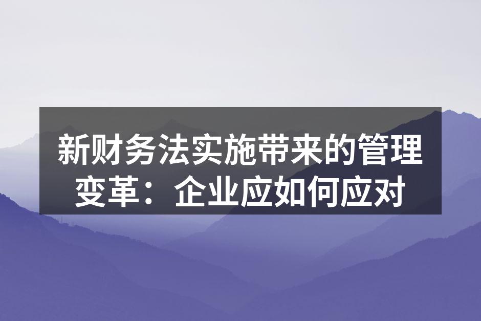 新财务法实施带来的管理变革：企业应如何应
